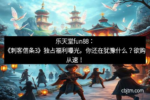 乐天堂fun88:《刺客信条3》独占福利曝光,你还在犹豫什么?欲购从速! 乐天堂fun88:《刺客信条3》独占福利曝光,你还在犹豫什么?欲购从速!