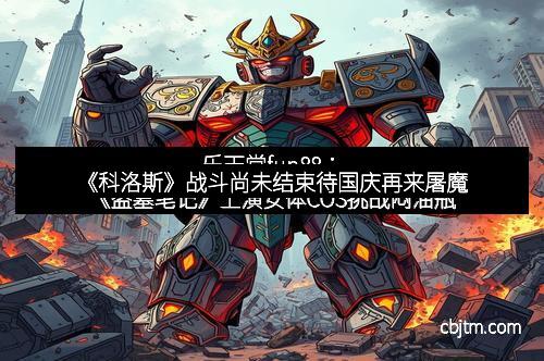 《科洛斯》战斗尚未结束待国庆再来屠魔 《科洛斯》战斗尚未结束待国庆再来屠魔