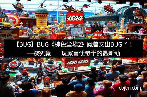 【BUG】BUG《棕色尘埃2》魔兽又出BUG了!一探究竟——玩家喜忧参半的最新动态 【BUG】BUG《棕色尘埃2》魔兽又出BUG了!一探究竟——玩家喜忧参半的最新动态
